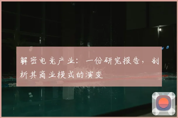 解密电竞产业：一份研究报告，剖析其商业模式的演变