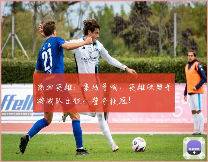 热血英雄，集结号响，英雄联盟手游战队出征，誓夺桂冠！