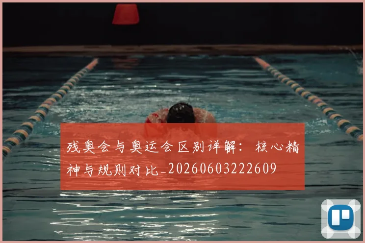 残奥会与奥运会区别详解：核心精神与规则对比_20260603222609
