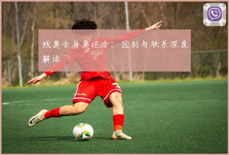 残奥会与奥运会：区别与联系深度解读