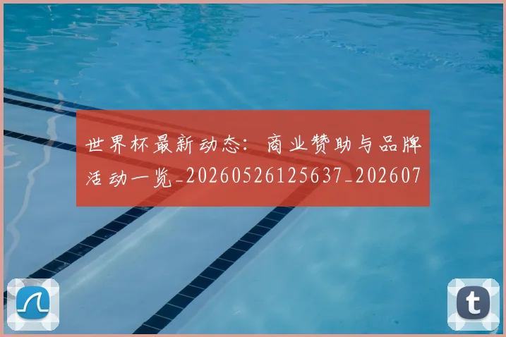 世界杯最新动态:商业赞助与品牌活动一览_20260526125637_20260715190836