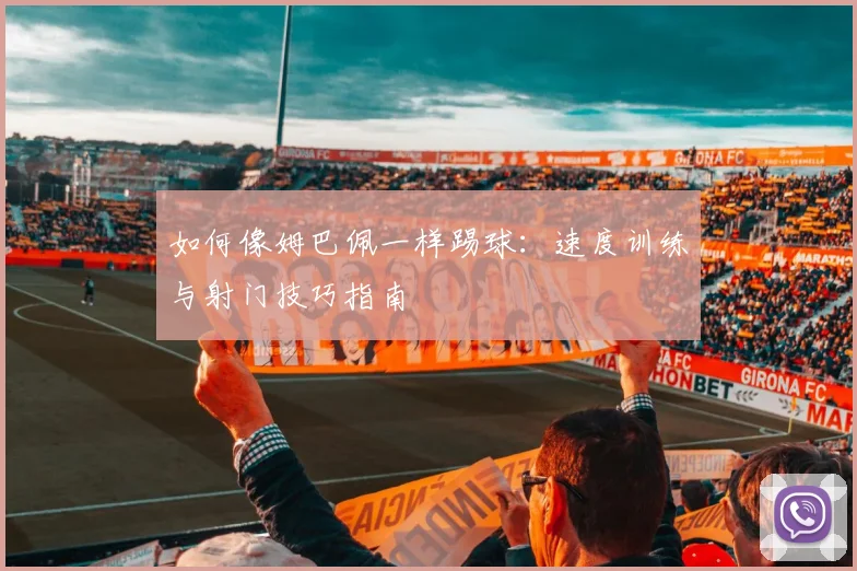 如何像姆巴佩一样踢球：速度训练与射门技巧指南