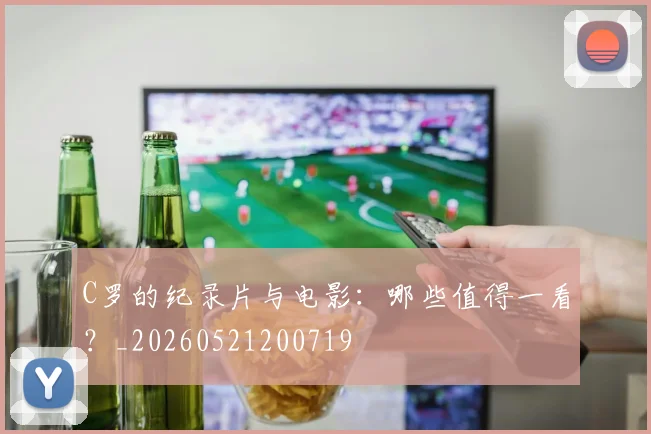 C罗的纪录片与电影：哪些值得一看？_20260521200719