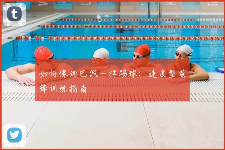如何像姆巴佩一样踢球：速度型前锋训练指南