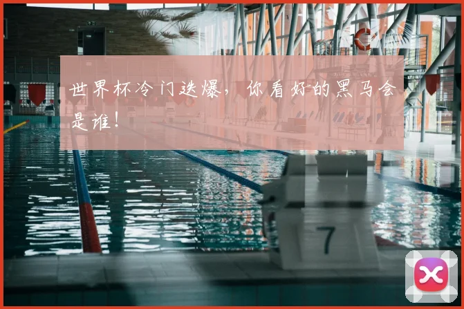 世界杯冷门迭爆,你看好的黑马会是谁!