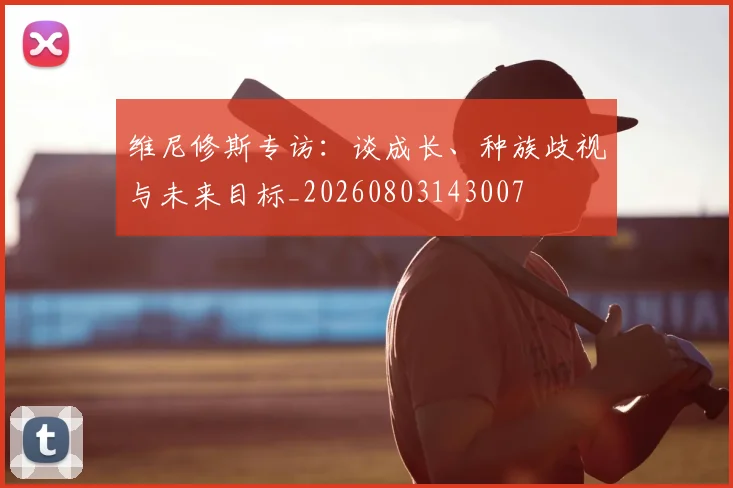 维尼修斯专访：谈成长、种族歧视与未来目标_20260803143007