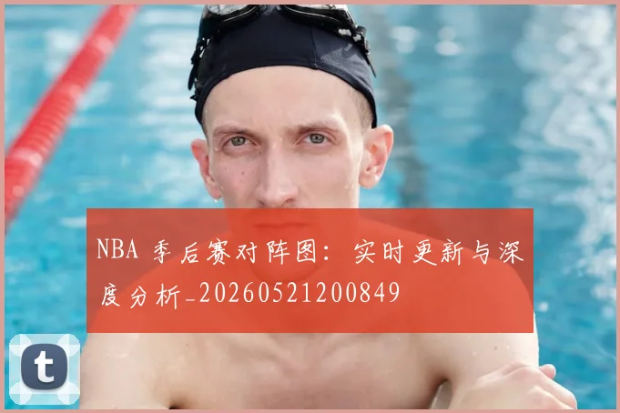 NBA 季后赛对阵图:实时更新与深度分析_20260521200849