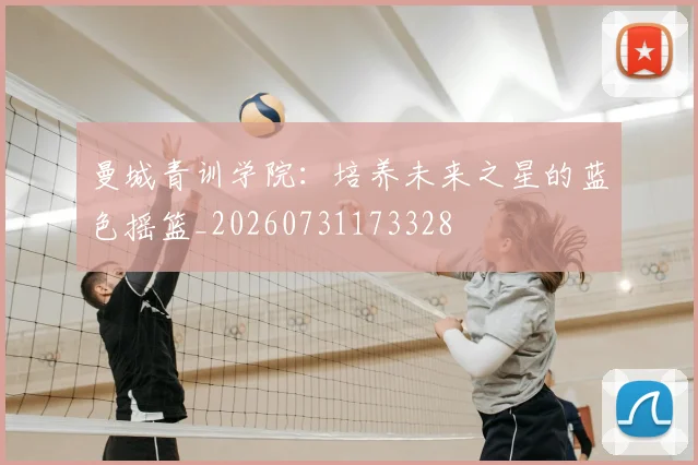 曼城青训学院：培养未来之星的蓝色摇篮_20260731173328