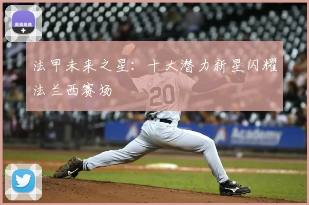 法甲未来之星:十大潜力新星闪耀法兰西赛场