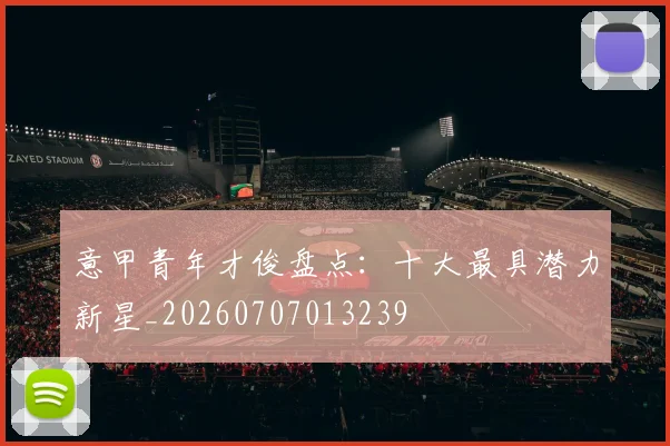 意甲青年才俊盘点：十大最具潜力新星_20260707013239