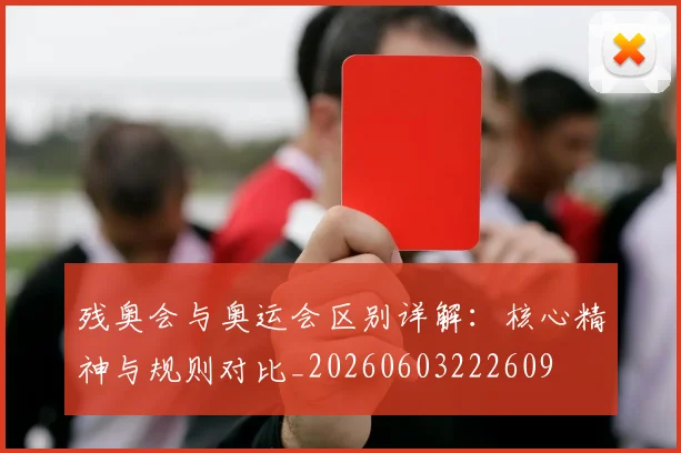 残奥会与奥运会区别详解:核心精神与规则对比_20260603222609