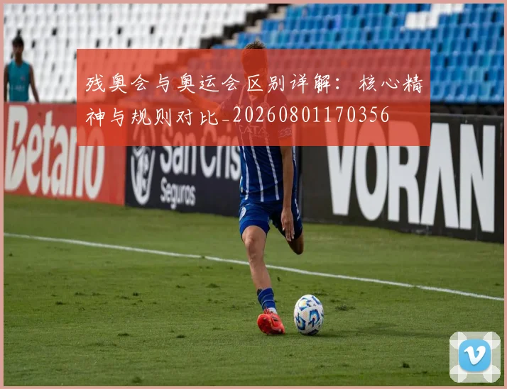 残奥会与奥运会区别详解：核心精神与规则对比_20260801170356
