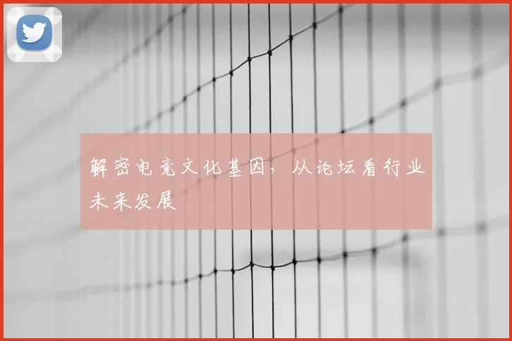 解密电竞文化基因，从论坛看行业未来发展