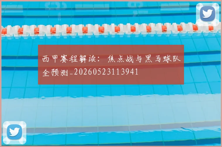 西甲赛程解读：焦点战与黑马球队全预测_20260523113941