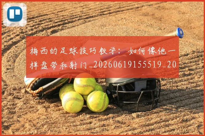 梅西的足球技巧教学：如何像他一样盘带和射门_20260619155519_20260707145009_20260731182044