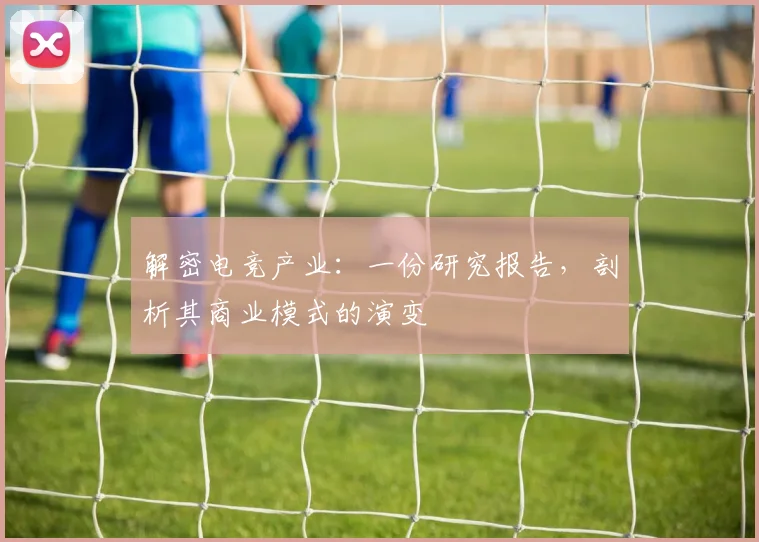 解密电竞产业：一份研究报告，剖析其商业模式的演变