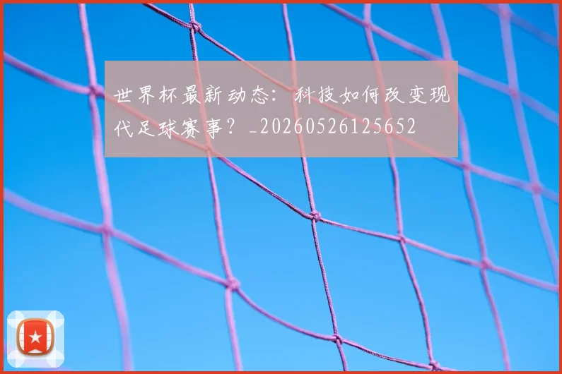 世界杯最新动态：科技如何改变现代足球赛事？_20260526125652