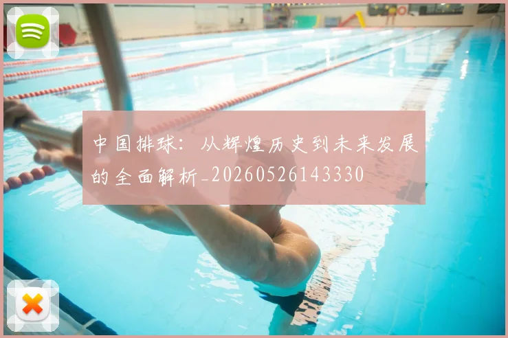 中国排球:从辉煌历史到未来发展的全面解析_20260526143330