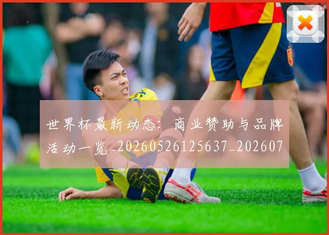 世界杯最新动态：商业赞助与品牌活动一览_20260526125637_20260702174001