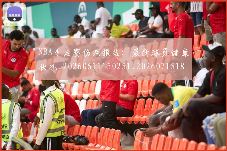NBA季后赛伤病报告：最新球员健康状况_20260611150251_20260715182051