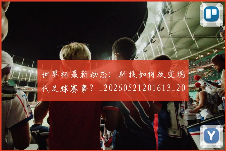 世界杯最新动态：科技如何改变现代足球赛事？_20260521201613_20260702174237