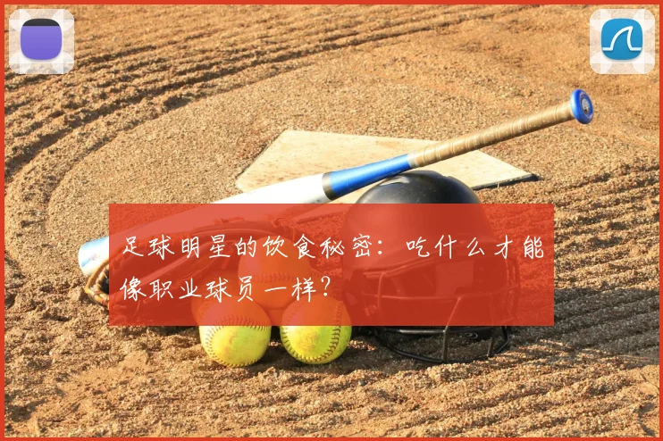 足球明星的饮食秘密：吃什么才能像职业球员一样？