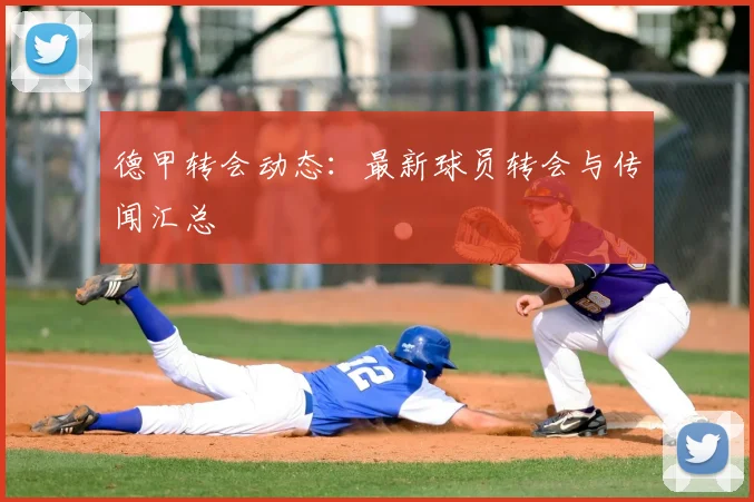 德甲转会动态：最新球员转会与传闻汇总