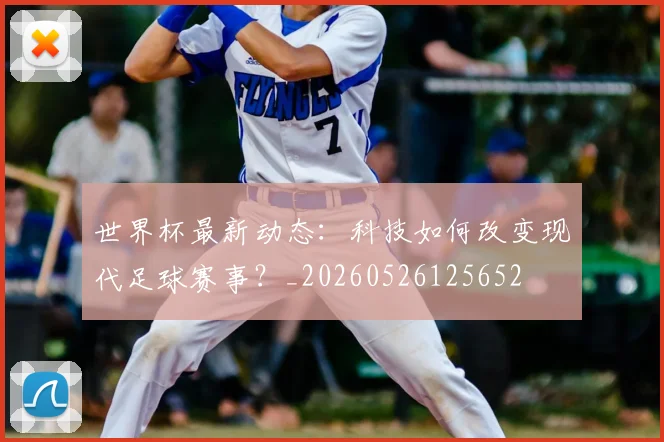 世界杯最新动态:科技如何改变现代足球赛事?_20260526125652