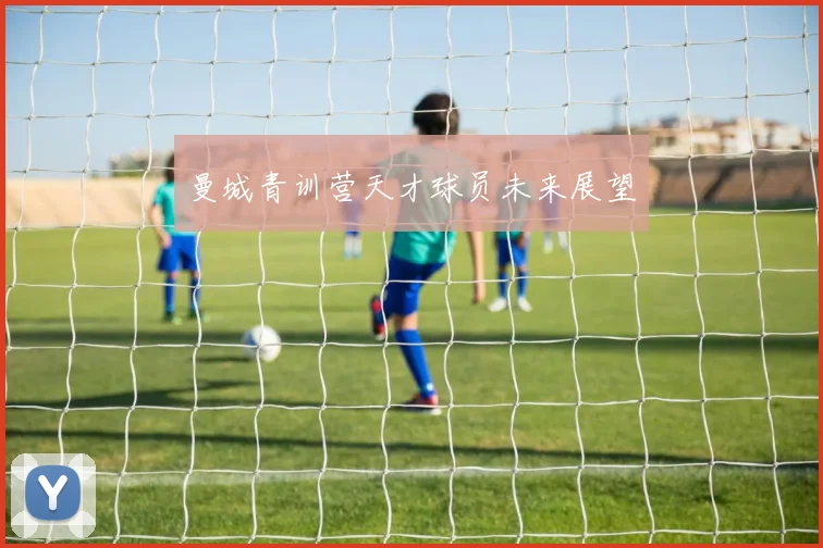 曼城青训营天才球员未来展望