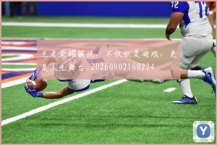 王者荣耀解说，不仅仅是游戏，更是人生舞台_20260802160224