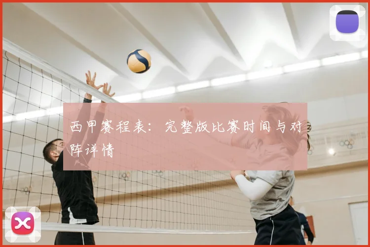 西甲赛程表：完整版比赛时间与对阵详情