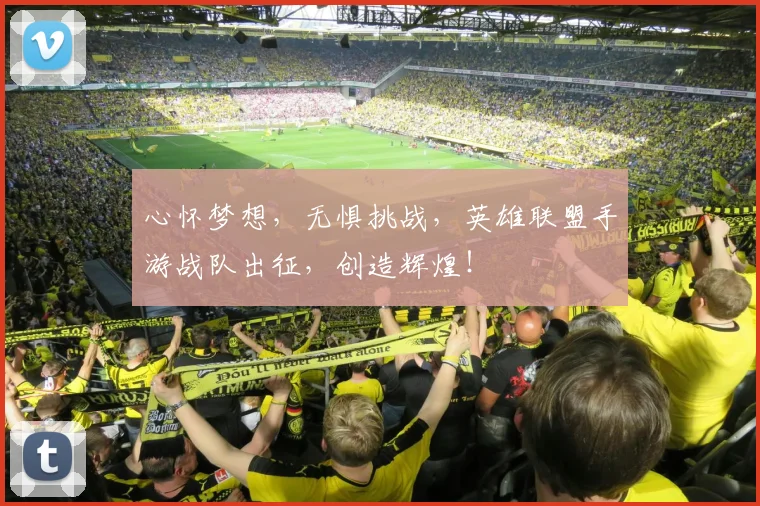 心怀梦想，无惧挑战，英雄联盟手游战队出征，创造辉煌！
