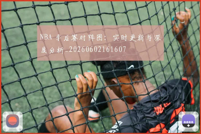 NBA 季后赛对阵图：实时更新与深度分析_20260602161607