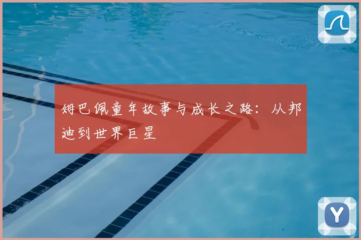 姆巴佩童年故事与成长之路：从邦迪到世界巨星