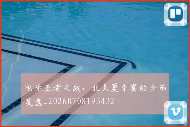 电竞王者之战，北美夏季赛的全面复盘_20260708193432