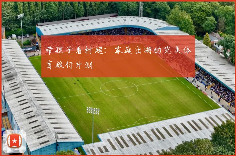 带孩子看村超：家庭出游的完美体育旅行计划