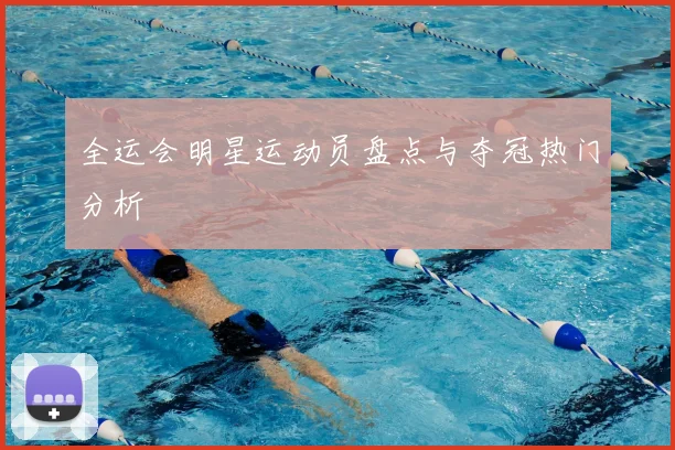 全运会明星运动员盘点与夺冠热门分析