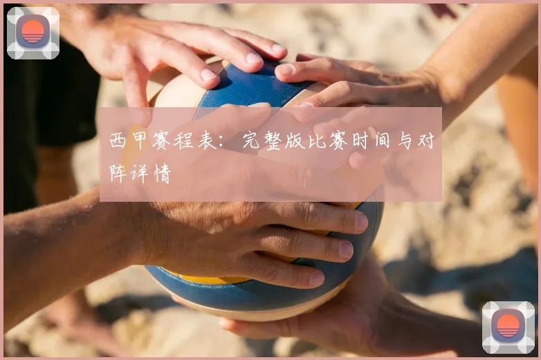 西甲赛程表:完整版比赛时间与对阵详情