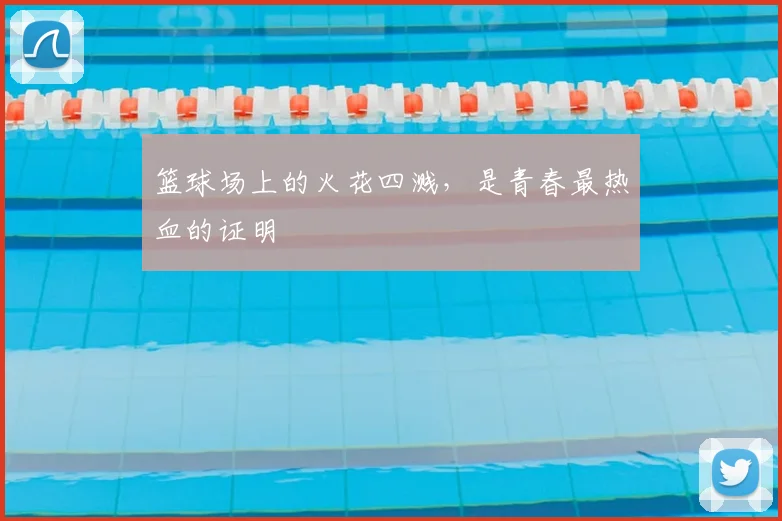 篮球场上的火花四溅，是青春最热血的证明