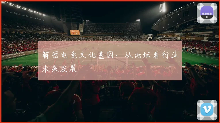 解密电竞文化基因，从论坛看行业未来发展