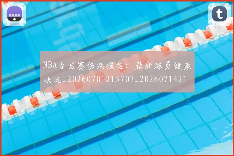 NBA季后赛伤病报告：最新球员健康状况_20260701215707_20260714210555