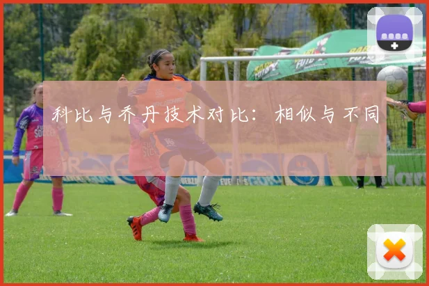 科比与乔丹技术对比：相似与不同