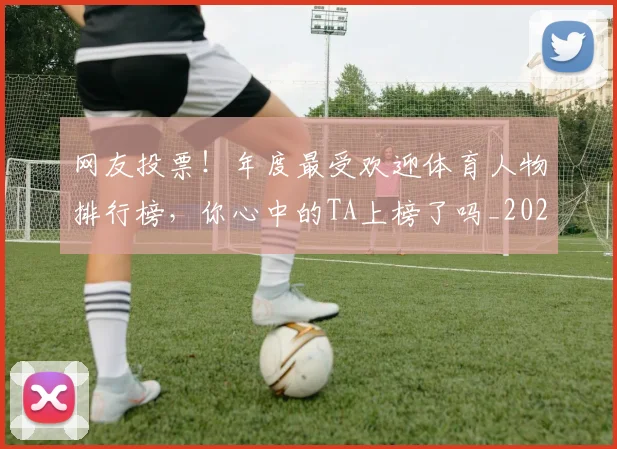 网友投票！年度最受欢迎体育人物排行榜，你心中的TA上榜了吗_20260711200838
