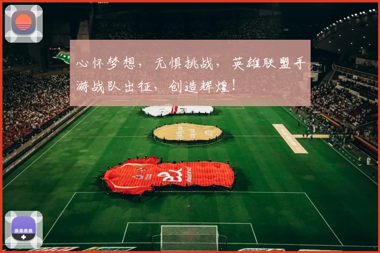 心怀梦想，无惧挑战，英雄联盟手游战队出征，创造辉煌！