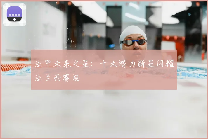 法甲未来之星：十大潜力新星闪耀法兰西赛场
