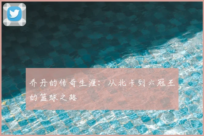 乔丹的传奇生涯：从北卡到六冠王的篮球之路