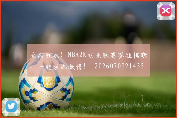 全民狂欢！NBA2K电竞联赛赛程揭晓，一起点燃激情！_20260703214359