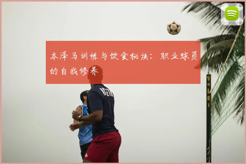 本泽马训练与饮食秘诀：职业球员的自我修养