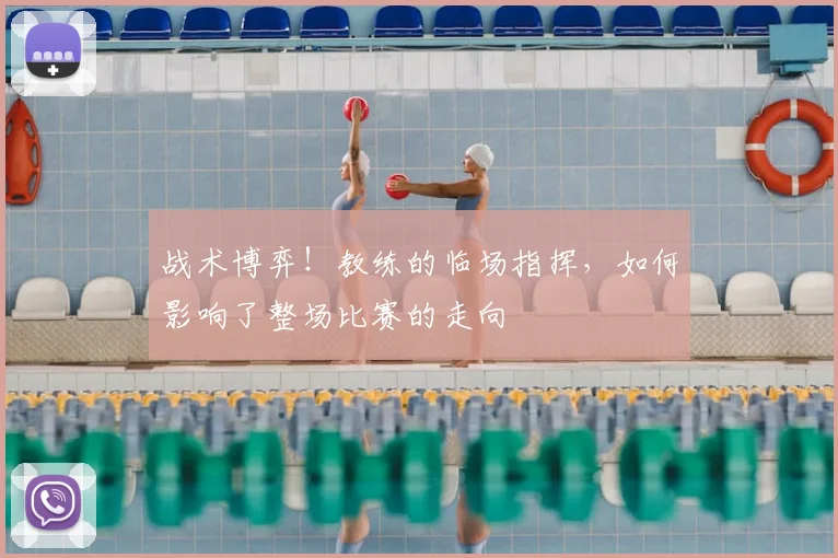 战术博弈！教练的临场指挥，如何影响了整场比赛的走向