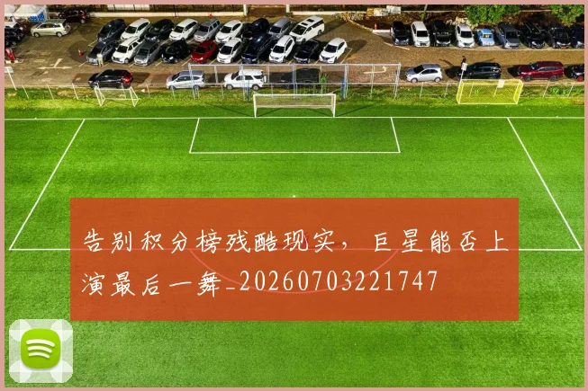 告别积分榜残酷现实，巨星能否上演最后一舞_20260703221747